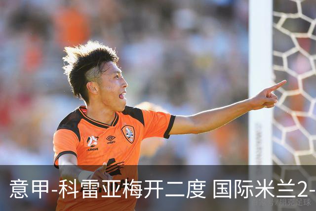 意甲-科雷亚梅开二度 国际米兰2-0乌迪内斯夺连胜