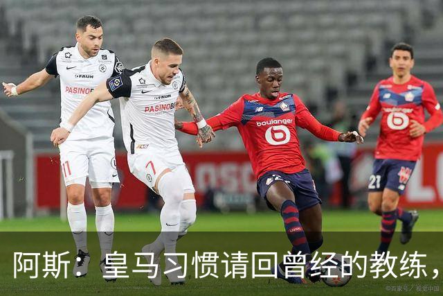 阿斯：皇马习惯请回曾经的教练，巴萨的教练却很少二进宫